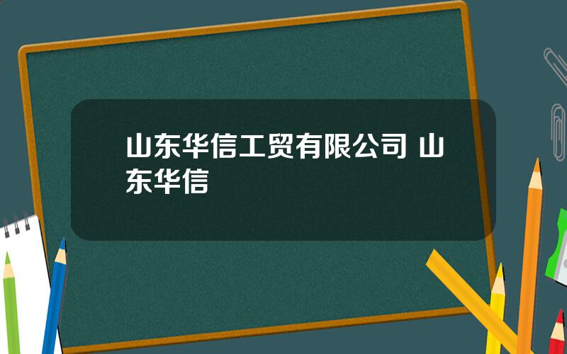 山东华信工贸有限公司 山东华信